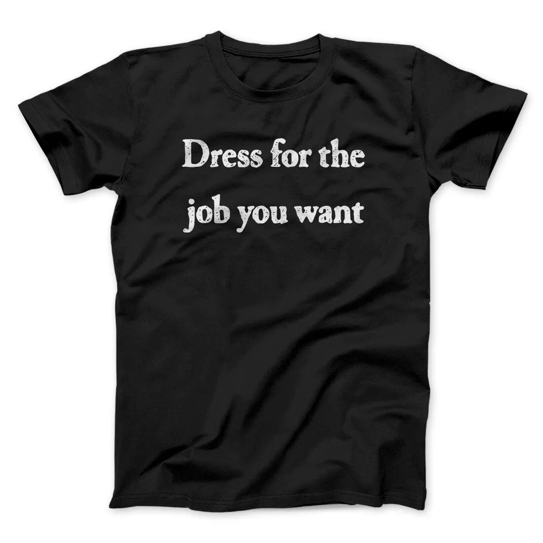 Dress For The Job You Want Funny Men/Unisex T-Shirt