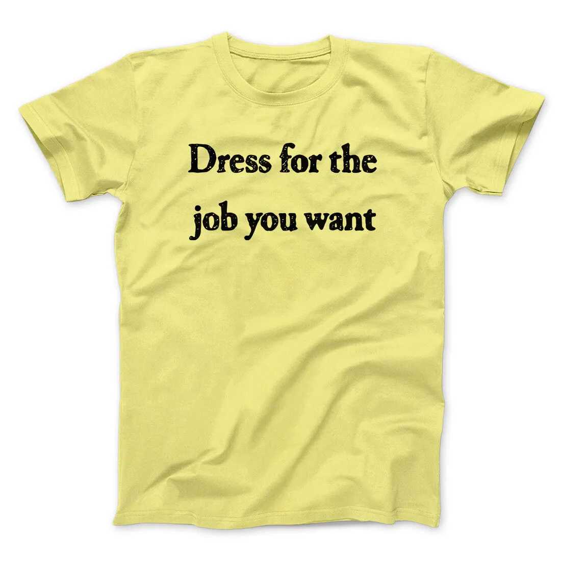 Dress For The Job You Want Funny Men/Unisex T-Shirt
