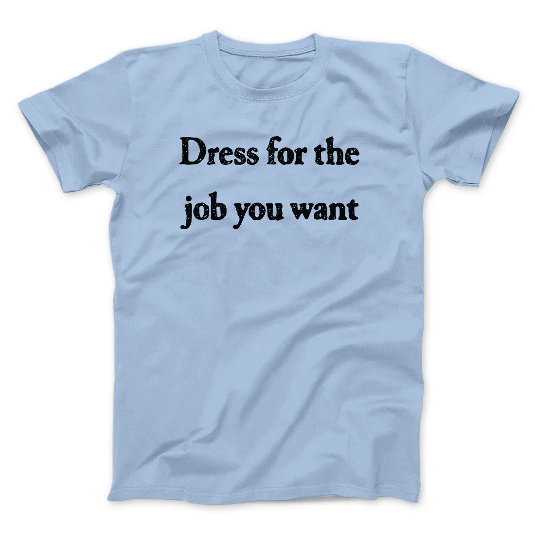 Dress For The Job You Want Funny Men/Unisex T-Shirt
