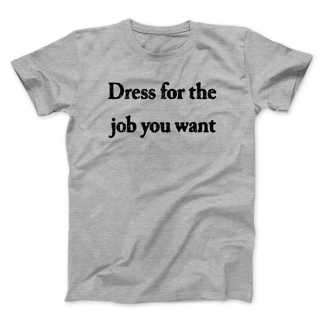 Dress For The Job You Want Funny Men/Unisex T-Shirt