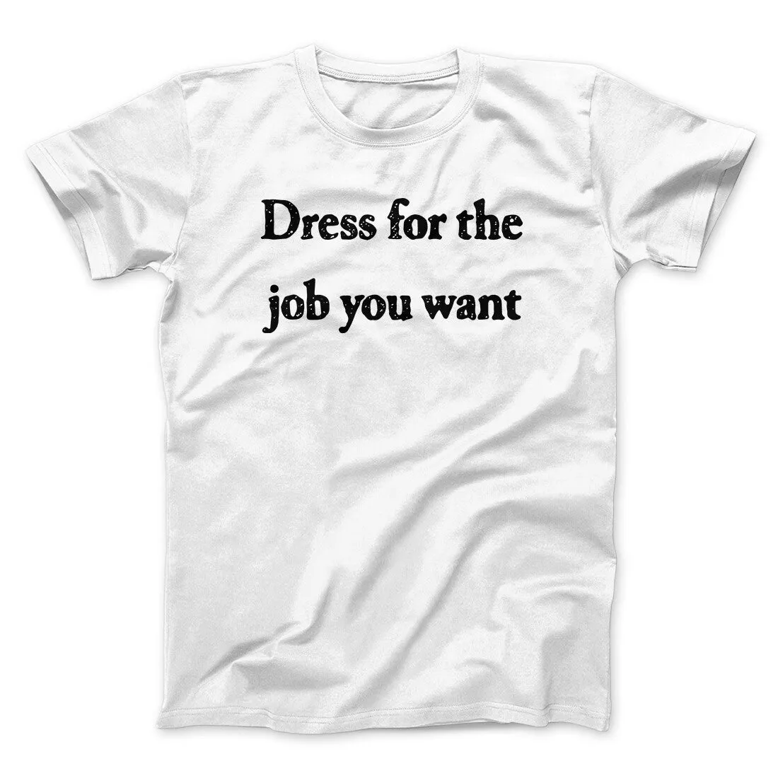 Dress For The Job You Want Funny Men/Unisex T-Shirt