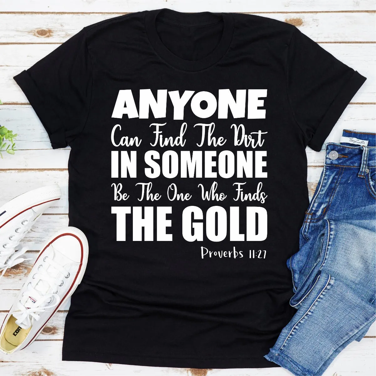 Graphic T-Shirts Anyone Can Find The Dirt In Someone Be The One Who Finds The Gold