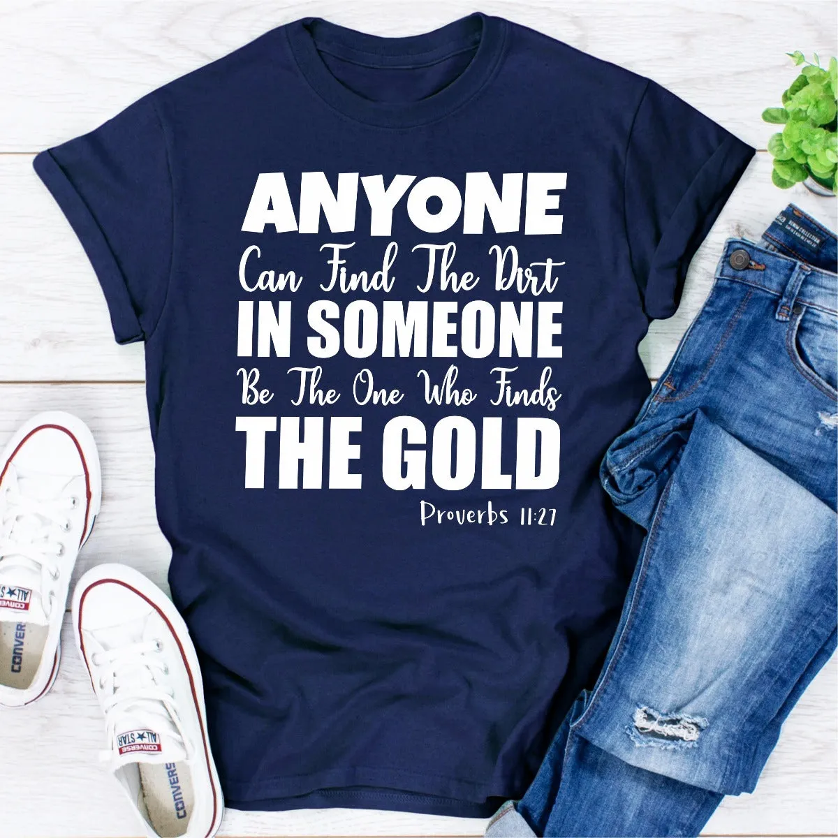 Graphic T-Shirts Anyone Can Find The Dirt In Someone Be The One Who Finds The Gold