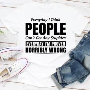 Graphic T-Shirts Everyday I Think People Can't Get Any Stupider