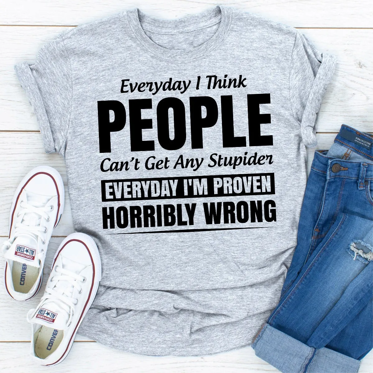 Graphic T-Shirts Everyday I Think People Can't Get Any Stupider