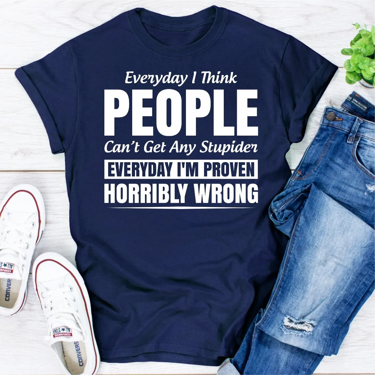 Graphic T-Shirts Everyday I Think People Can't Get Any Stupider