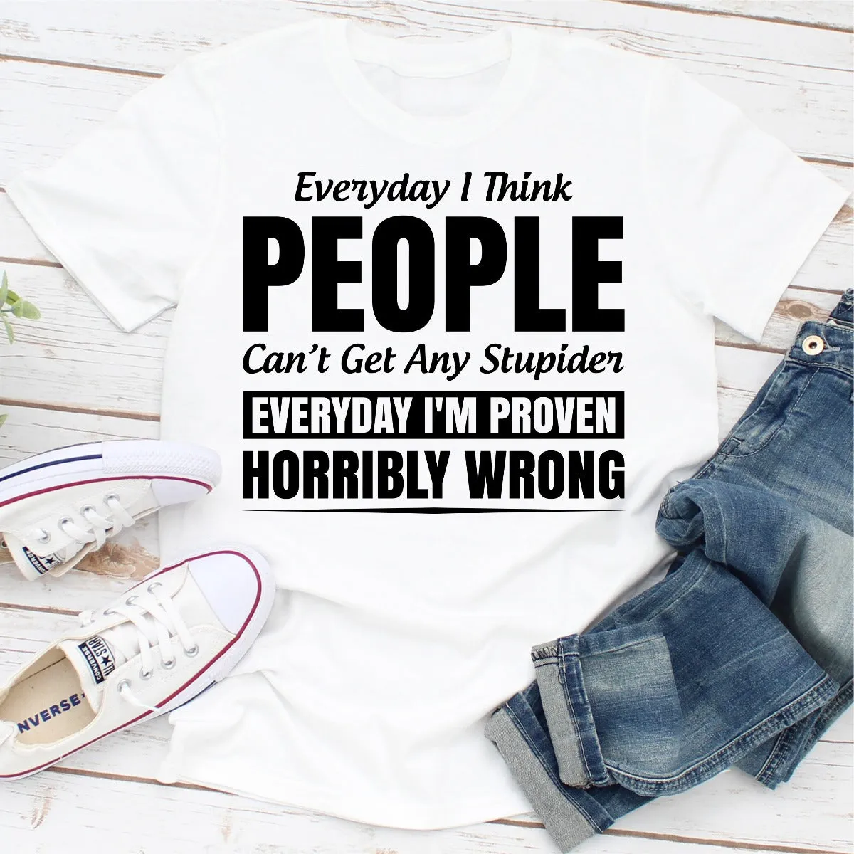 Graphic T-Shirts Everyday I Think People Can't Get Any Stupider