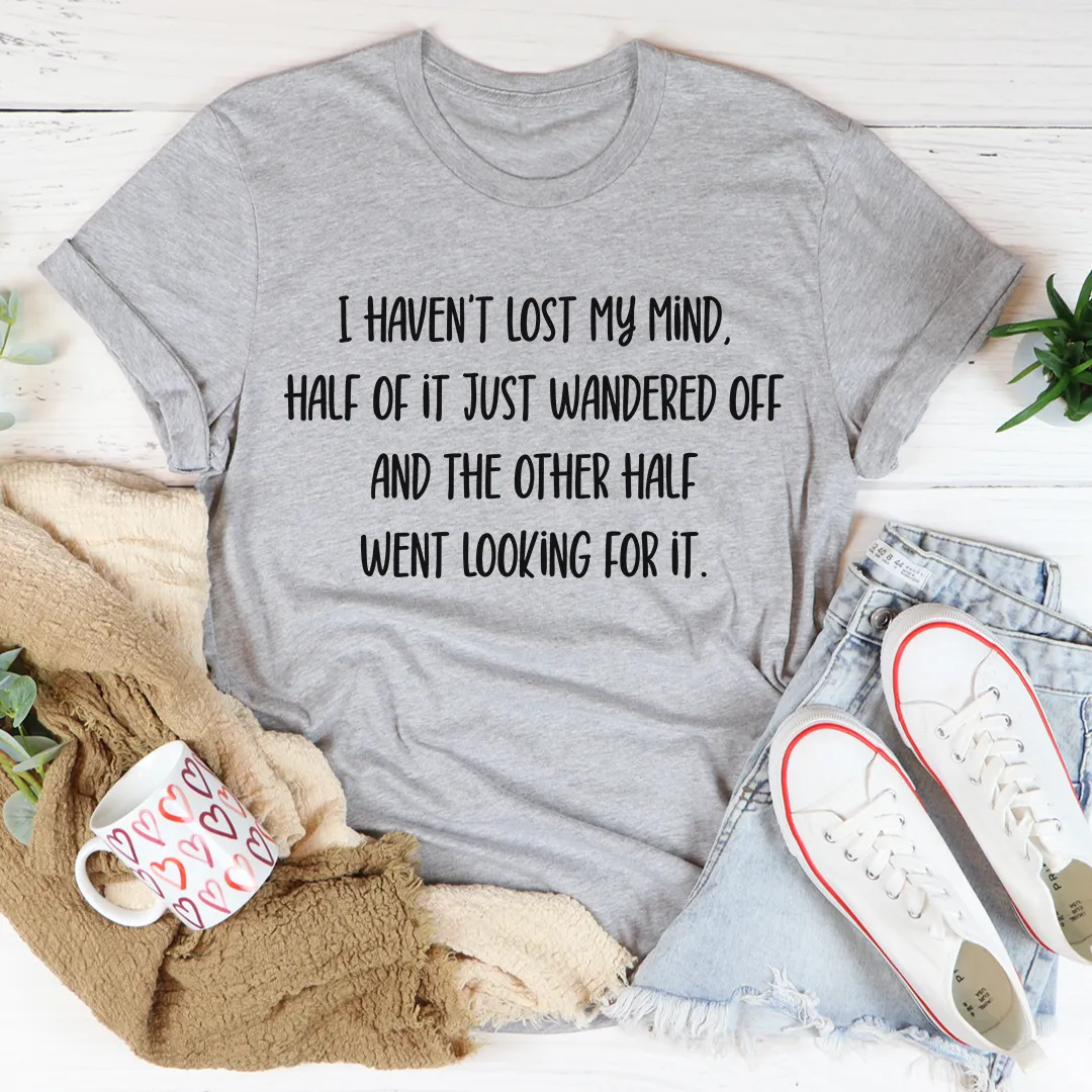 Graphic T-Shirts I Haven't Lost My Mind Tee