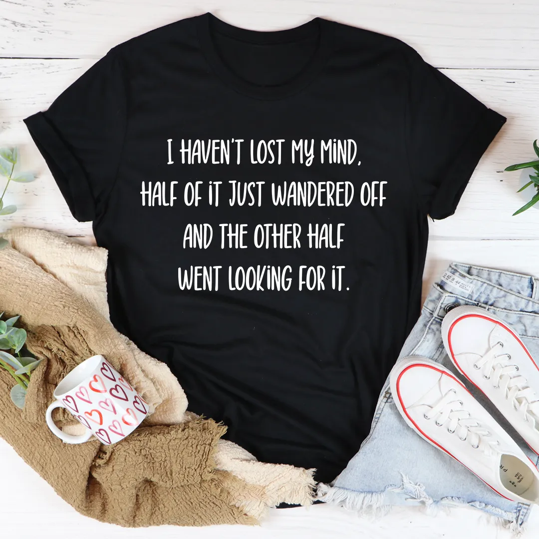 Graphic T-Shirts I Haven't Lost My Mind Tee