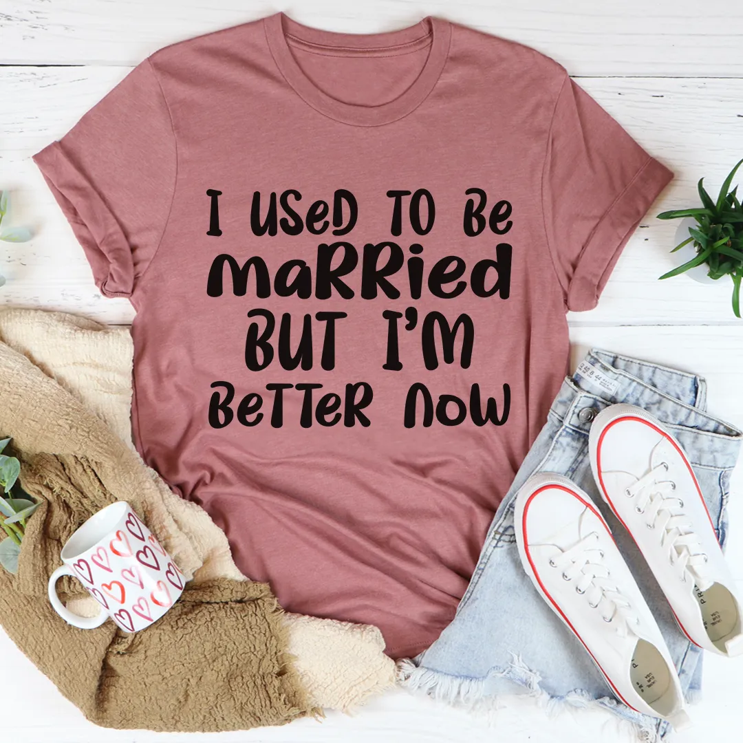 Graphic T-Shirts I Used To Be Married But I'm Better Now Tee