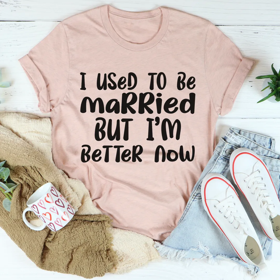 Graphic T-Shirts I Used To Be Married But I'm Better Now Tee