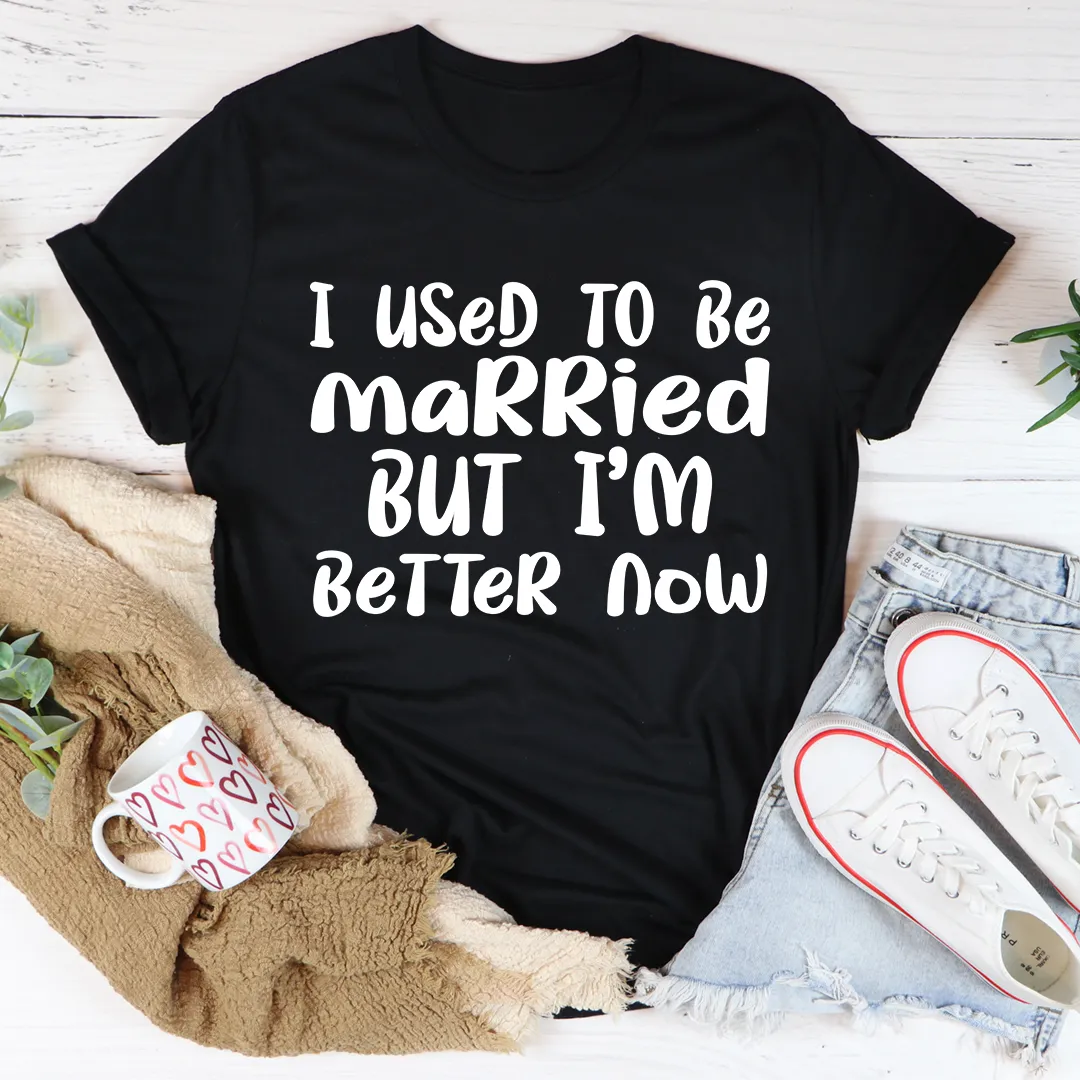 Graphic T-Shirts I Used To Be Married But I'm Better Now Tee