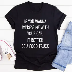 Graphic T-Shirts If You Wanna Impress Me With Your Car It Better Be A Food Truck Tee