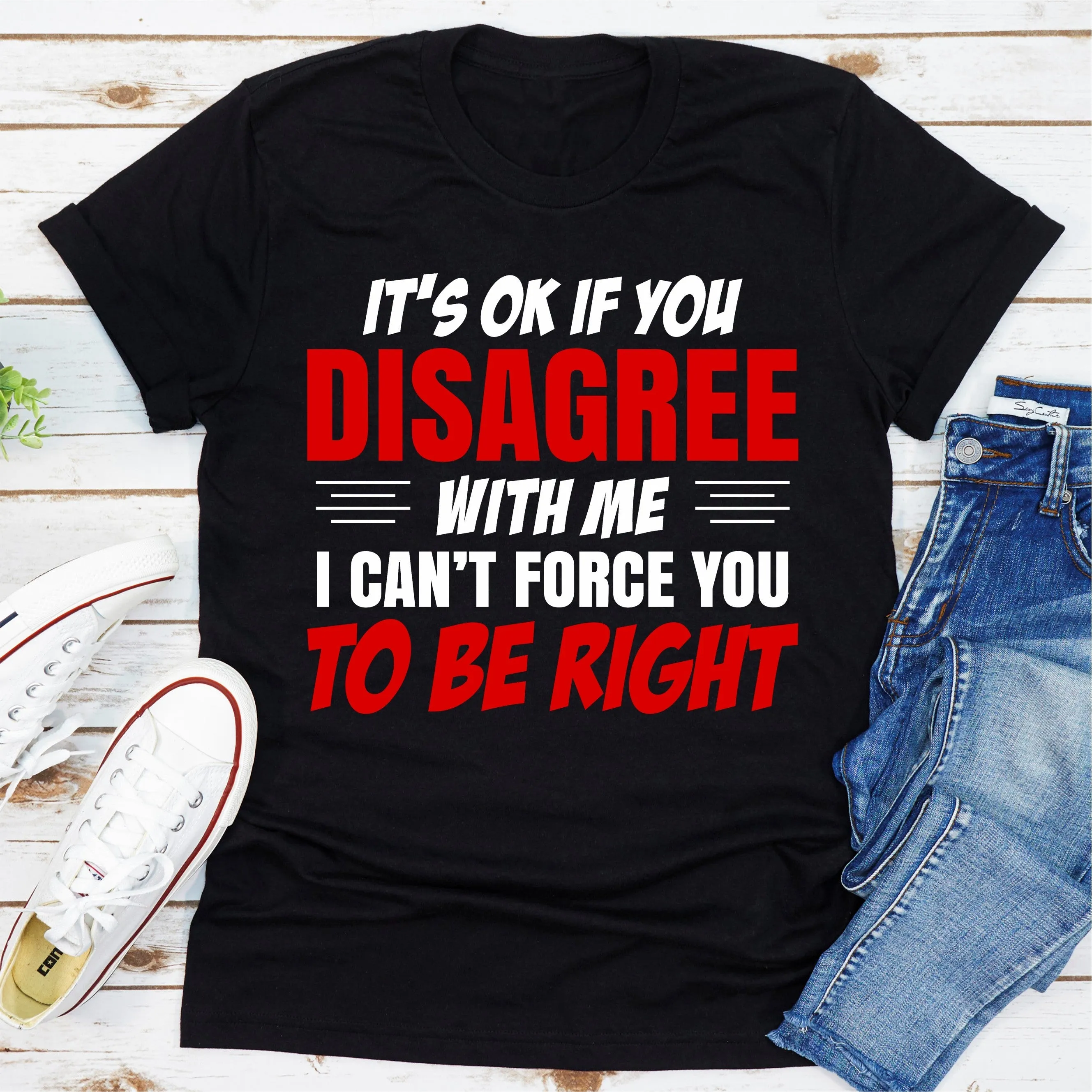 Graphic T-Shirts It's Ok If You Disagree With Me I Can't Force You To Be Right