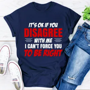 Graphic T-Shirts It's Ok If You Disagree With Me I Can't Force You To Be Right