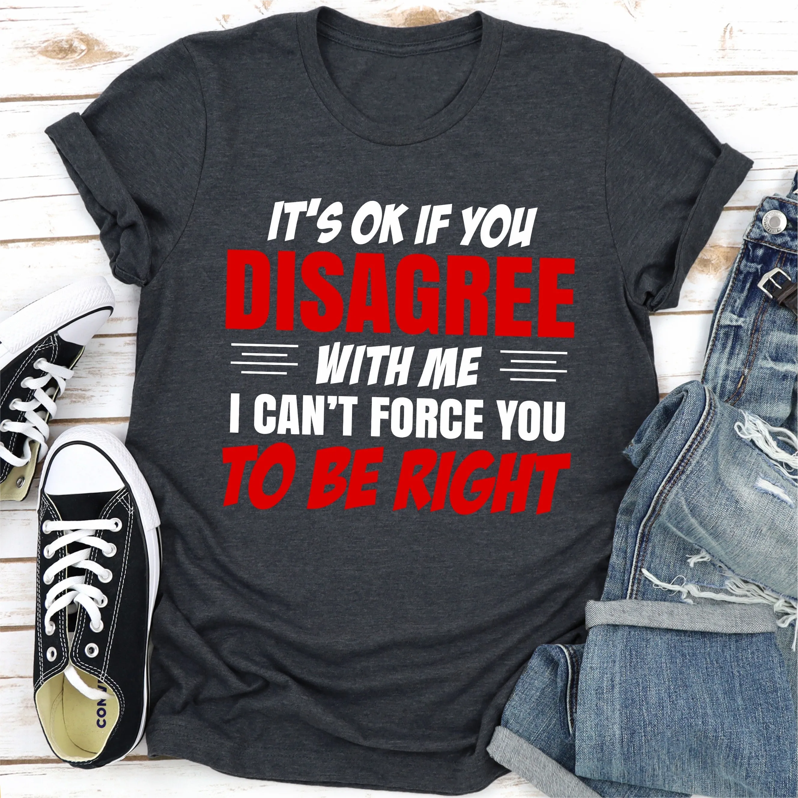 Graphic T-Shirts It's Ok If You Disagree With Me I Can't Force You To Be Right