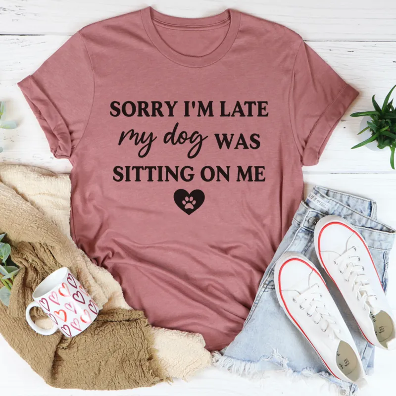 Graphic T-Shirts Sorry I'm Late My Dog Was Sitting On Me Tee