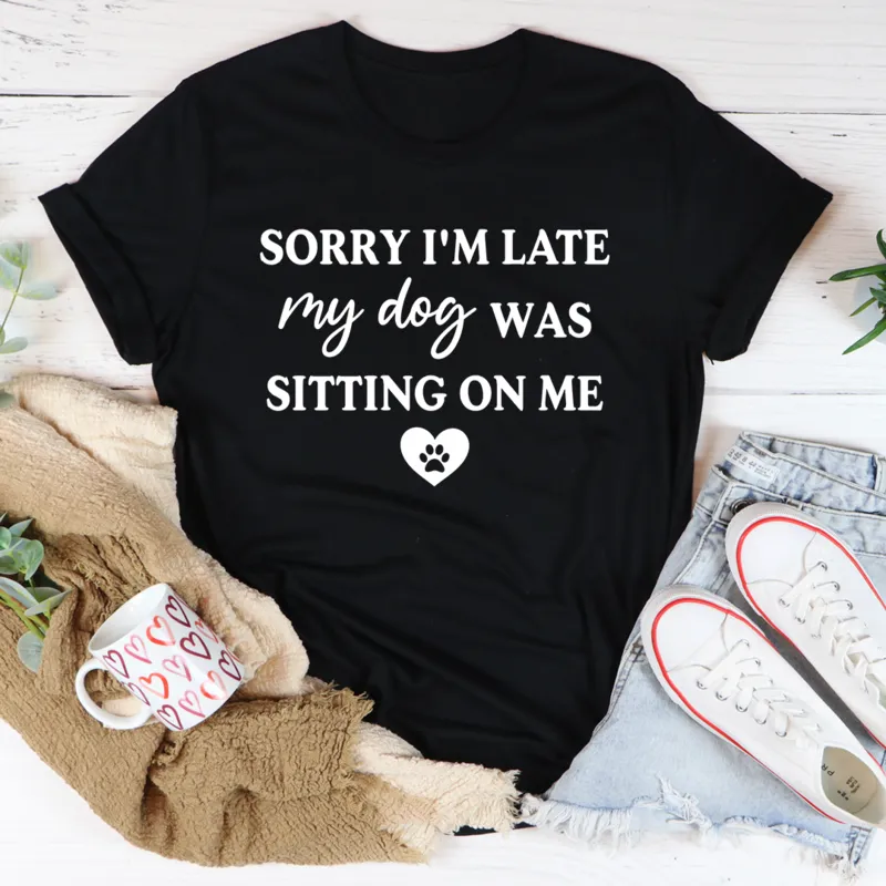 Graphic T-Shirts Sorry I'm Late My Dog Was Sitting On Me Tee