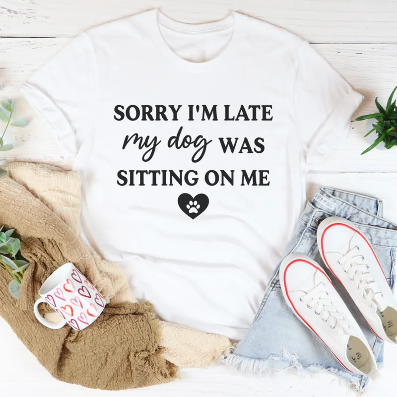 Graphic T-Shirts Sorry I'm Late My Dog Was Sitting On Me Tee