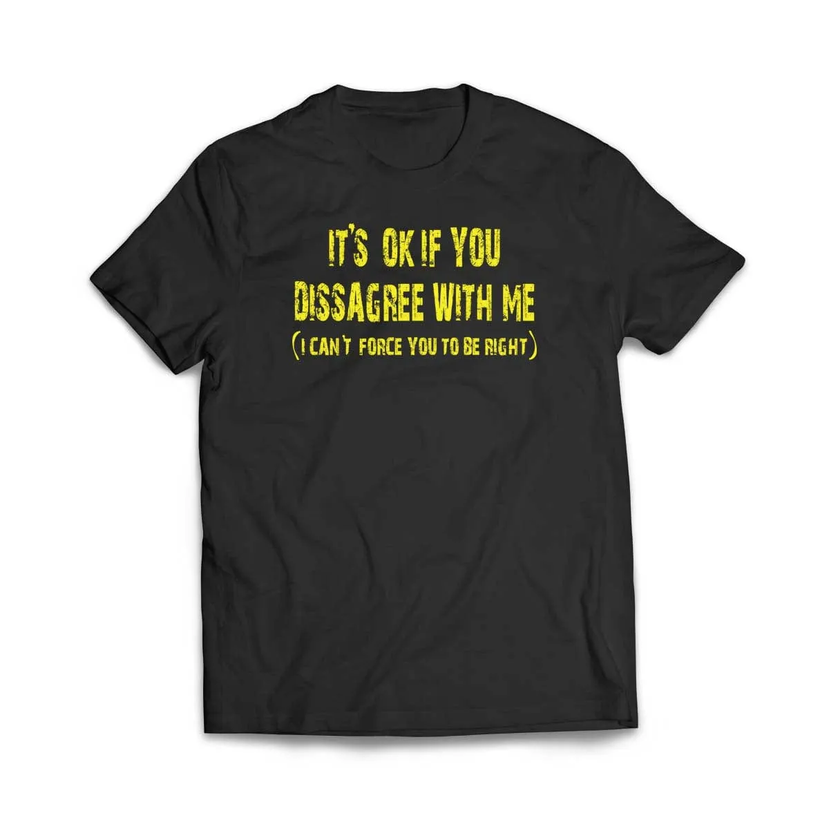 It's ok if you disagree with me (I can't force you to be right) T-Shirt