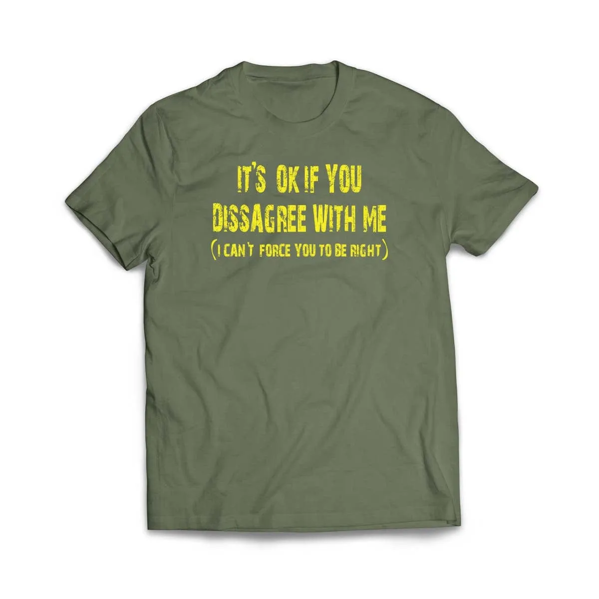 It's ok if you disagree with me (I can't force you to be right) T-Shirt