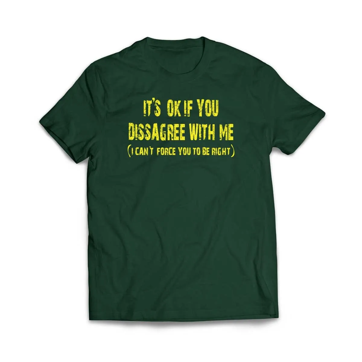It's ok if you disagree with me (I can't force you to be right) T-Shirt