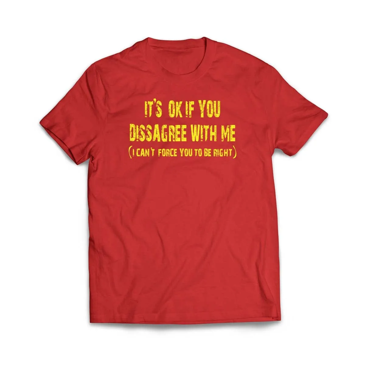 It's ok if you disagree with me (I can't force you to be right) T-Shirt