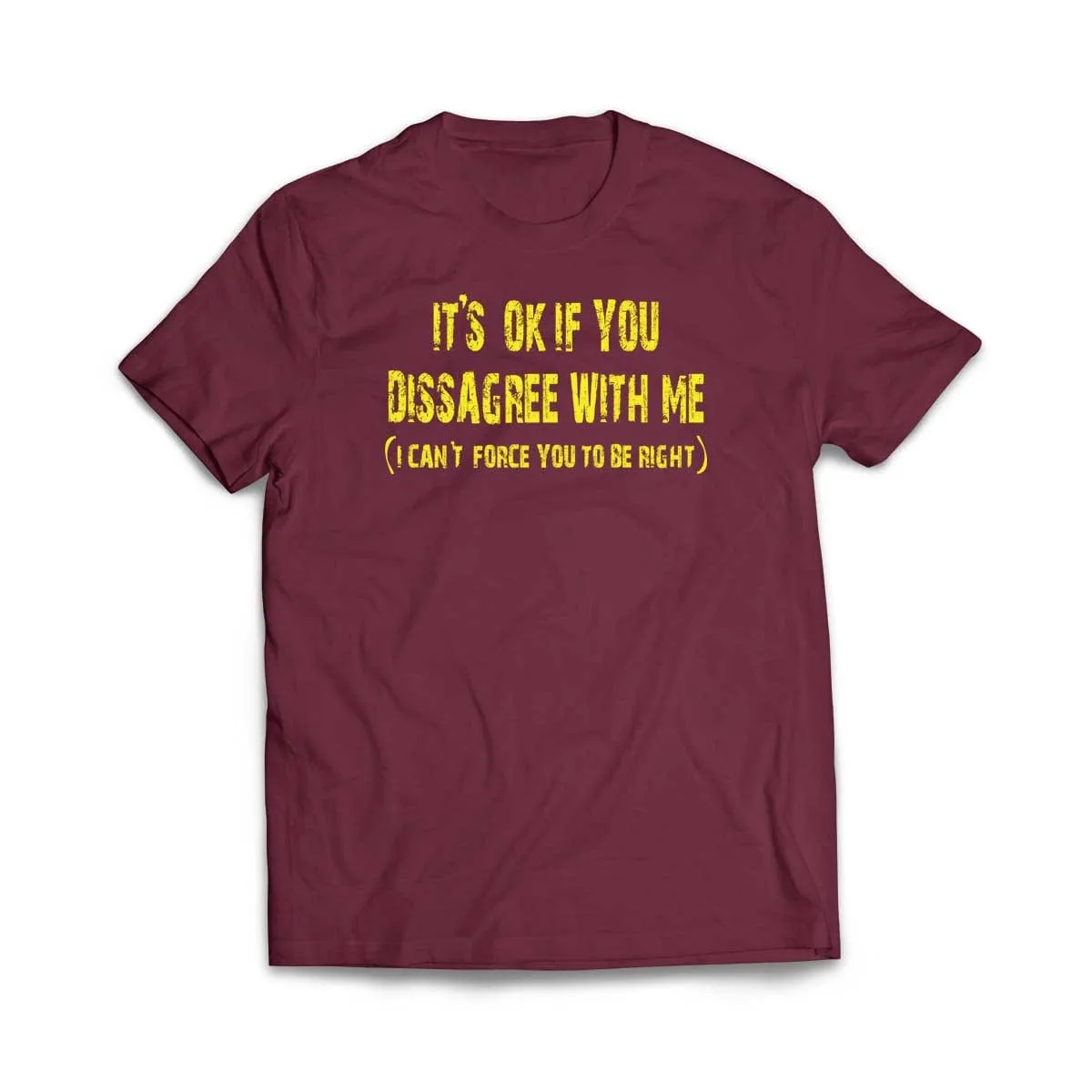 It's ok if you disagree with me (I can't force you to be right) T-Shirt