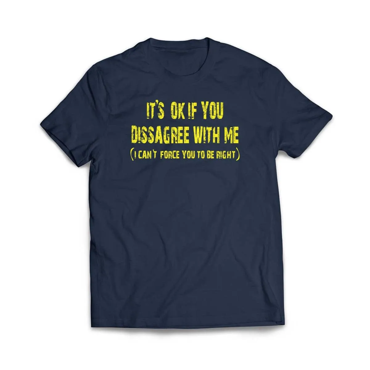It's ok if you disagree with me (I can't force you to be right) T-Shirt