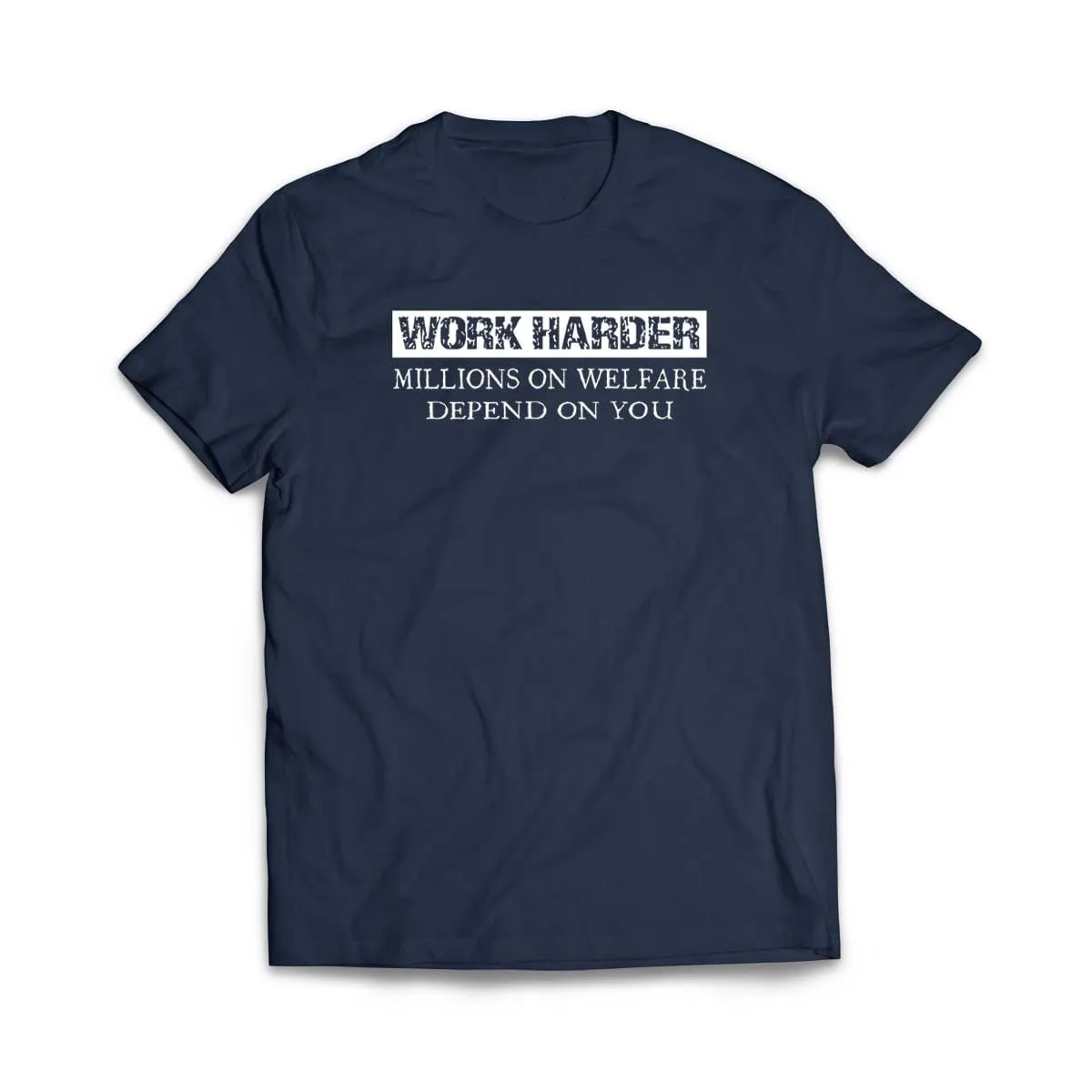 Work Harder Millions on Welfare Depend on You T-Shirt