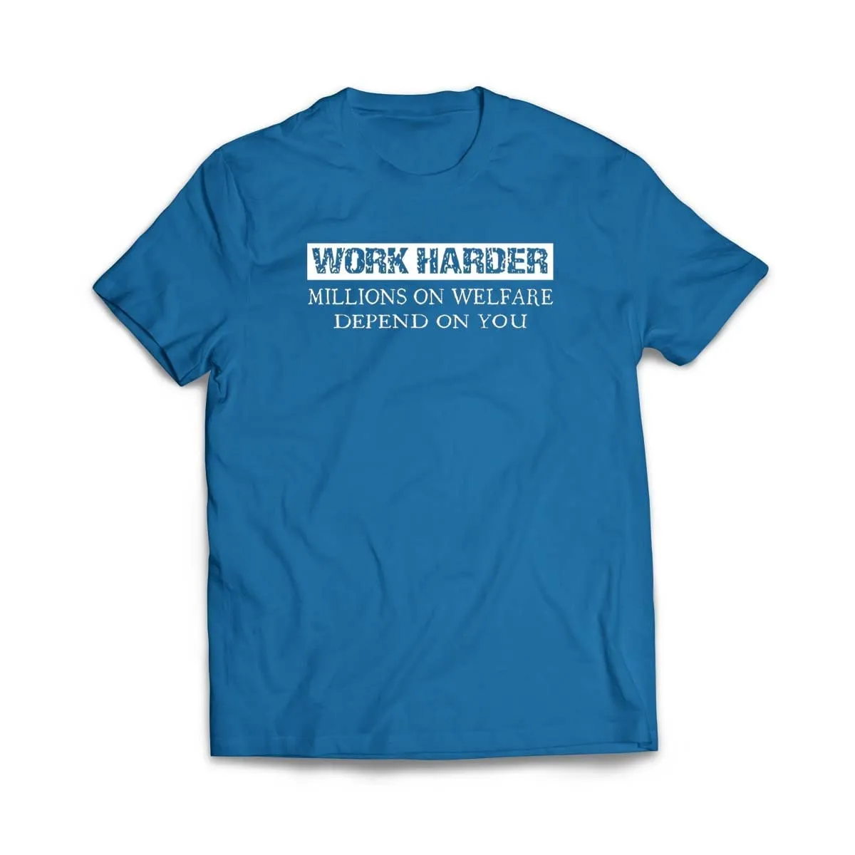 Work Harder Millions on Welfare Depend on You T-Shirt