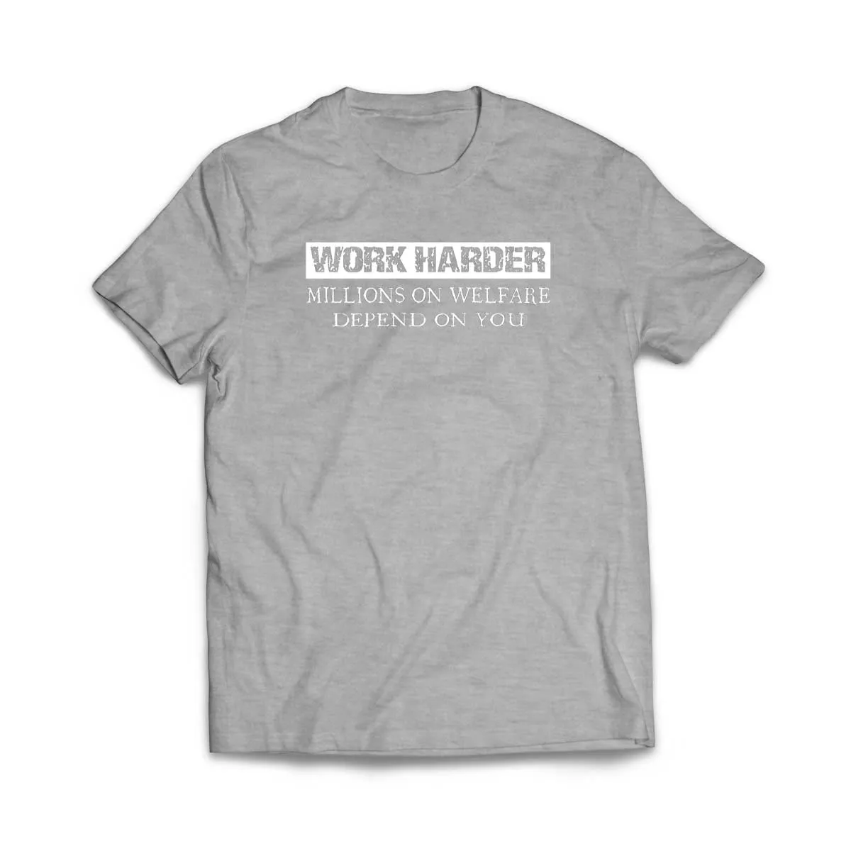 Work Harder Millions on Welfare Depend on You T-Shirt