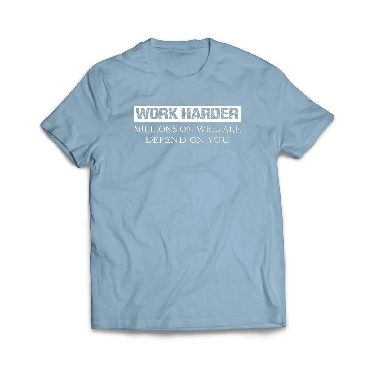 Work Harder Millions on Welfare Depend on You T-Shirt