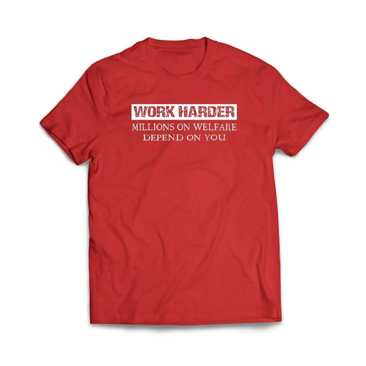 Work Harder Millions on Welfare Depend on You T-Shirt